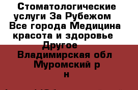 Стоматологические услуги За Рубежом - Все города Медицина, красота и здоровье » Другое   . Владимирская обл.,Муромский р-н